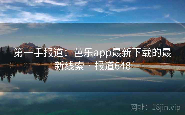 第一手报道：芭乐app最新下载的最新线索 · 报道648